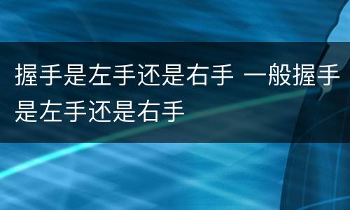 握手是左手还是右手 一般握手是左手还是右手