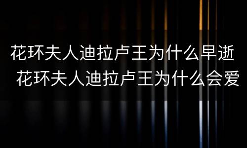 花环夫人迪拉卢王为什么早逝 花环夫人迪拉卢王为什么会爱上拉揾