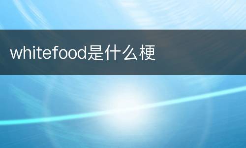whitefood是什么梗