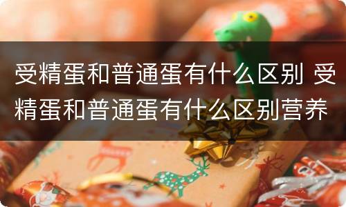 受精蛋和普通蛋有什么区别 受精蛋和普通蛋有什么区别营养