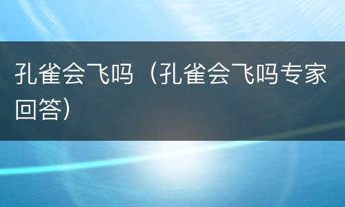 孔雀会飞吗（孔雀会飞吗专家回答）