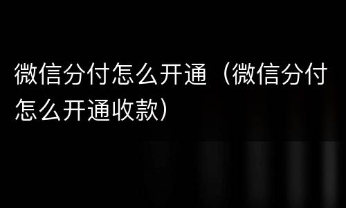 微信分付怎么开通（微信分付怎么开通收款）
