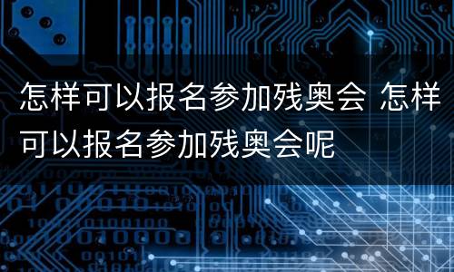 怎样可以报名参加残奥会 怎样可以报名参加残奥会呢