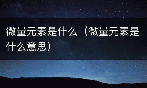 微量元素是什么（微量元素是什么意思）