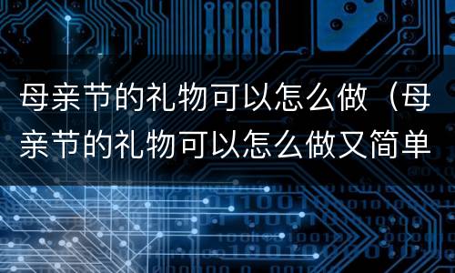 母亲节的礼物可以怎么做（母亲节的礼物可以怎么做又简单又好看）