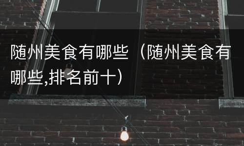 随州美食有哪些（随州美食有哪些,排名前十）