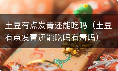 土豆有点发青还能吃吗（土豆有点发青还能吃吗有毒吗）