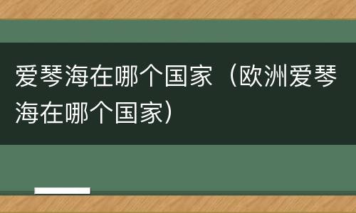 爱琴海在哪个国家（欧洲爱琴海在哪个国家）
