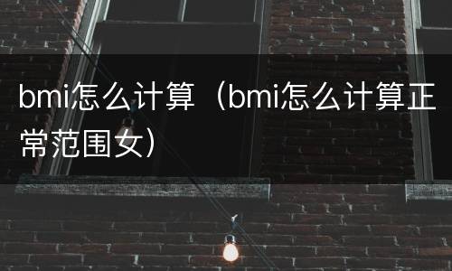 bmi怎么计算（bmi怎么计算正常范围女）