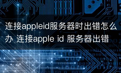 连接appleid服务器时出错怎么办 连接apple id 服务器出错怎么办