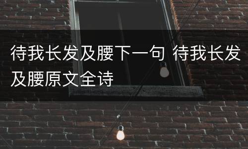 待我长发及腰下一句 待我长发及腰原文全诗