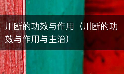 川断的功效与作用（川断的功效与作用与主治）