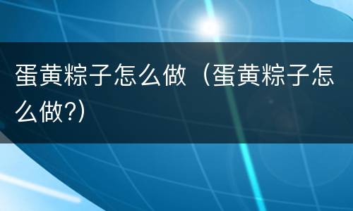 蛋黄粽子怎么做（蛋黄粽子怎么做?）