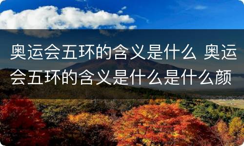 奥运会五环的含义是什么 奥运会五环的含义是什么是什么颜色的
