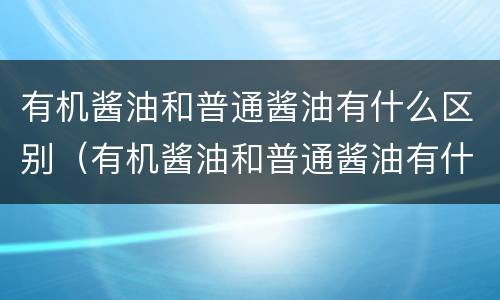 有机酱油和普通酱油有什么区别（有机酱油和普通酱油有什么区别图片）