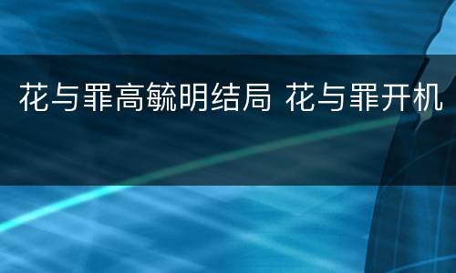 花与罪高毓明结局 花与罪开机