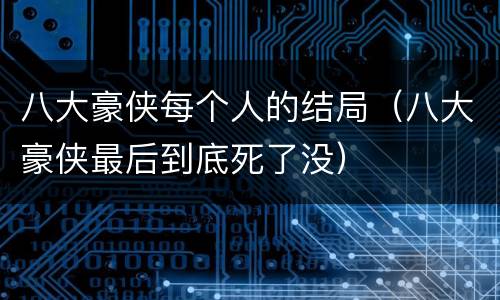 八大豪侠每个人的结局（八大豪侠最后到底死了没）