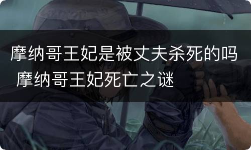 摩纳哥王妃是被丈夫杀死的吗 摩纳哥王妃死亡之谜