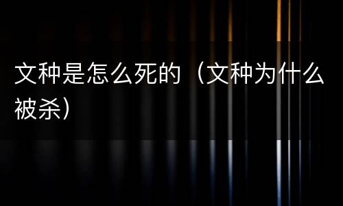 文种是怎么死的（文种为什么被杀）