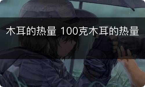 木耳的热量 100克木耳的热量