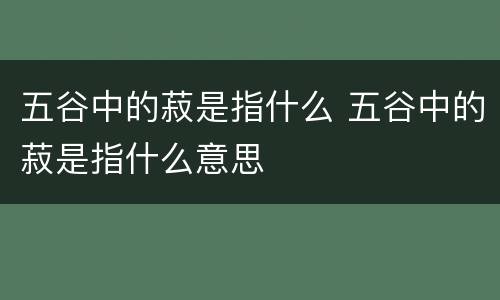 五谷中的菽是指什么 五谷中的菽是指什么意思