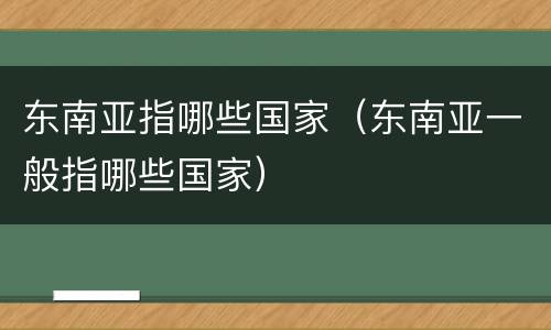 东南亚指哪些国家（东南亚一般指哪些国家）