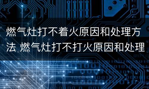 燃气灶打不着火原因和处理方法 燃气灶打不打火原因和处理方法
