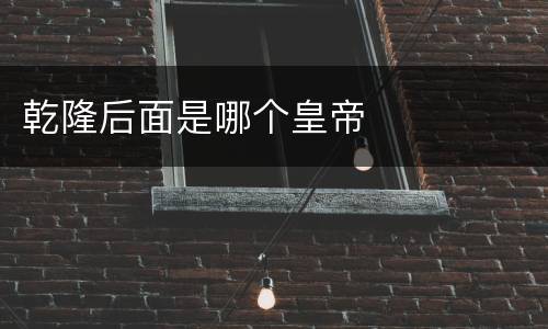 乾隆后面是哪个皇帝