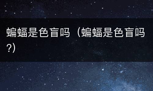 蝙蝠是色盲吗（蝙蝠是色盲吗?）