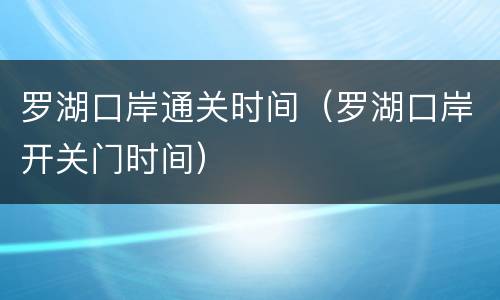 罗湖口岸通关时间（罗湖口岸开关门时间）