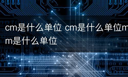 cm是什么单位 cm是什么单位mm是什么单位
