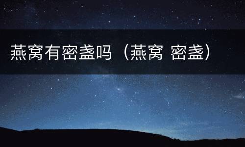 燕窝有密盏吗（燕窝 密盏）