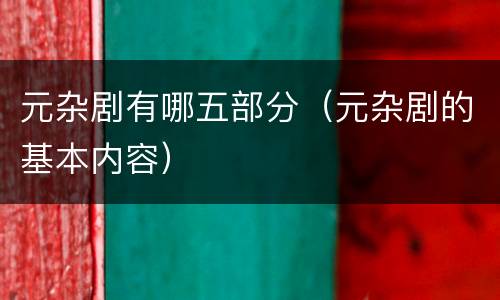 元杂剧有哪五部分（元杂剧的基本内容）