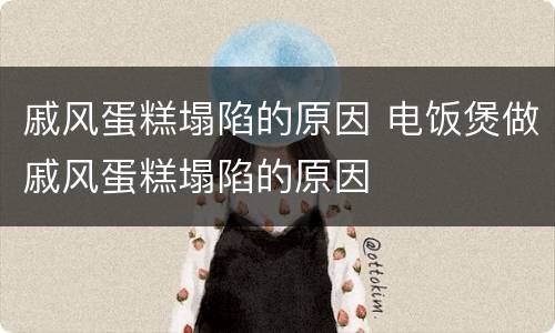 戚风蛋糕塌陷的原因 电饭煲做戚风蛋糕塌陷的原因