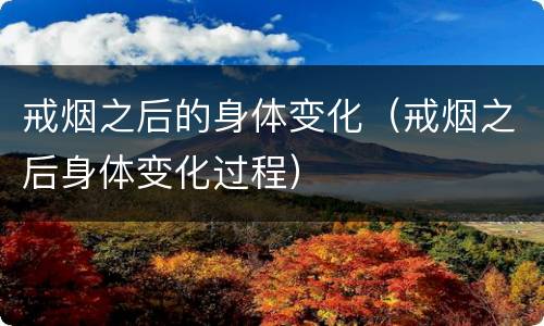 戒烟之后的身体变化（戒烟之后身体变化过程）