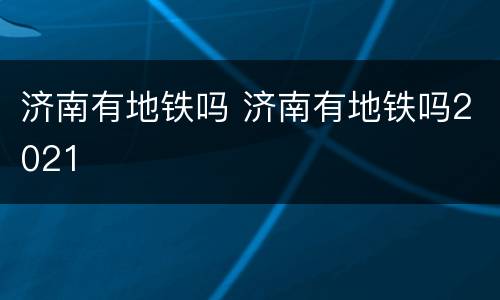 济南有地铁吗 济南有地铁吗2021