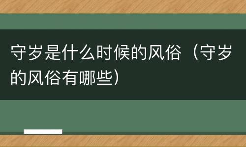 守岁是什么时候的风俗（守岁的风俗有哪些）