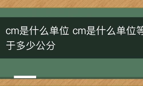 cm是什么单位 cm是什么单位等于多少公分