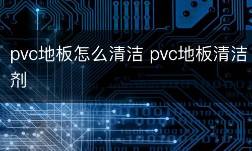 pvc地板怎么清洁 pvc地板清洁剂