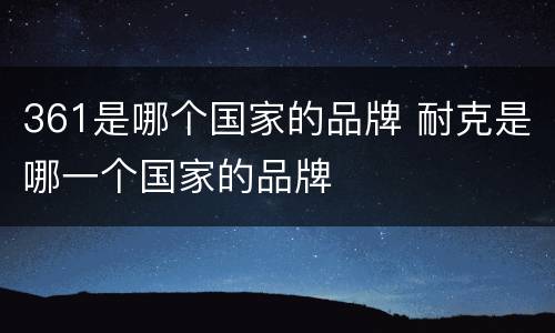 361是哪个国家的品牌 耐克是哪一个国家的品牌