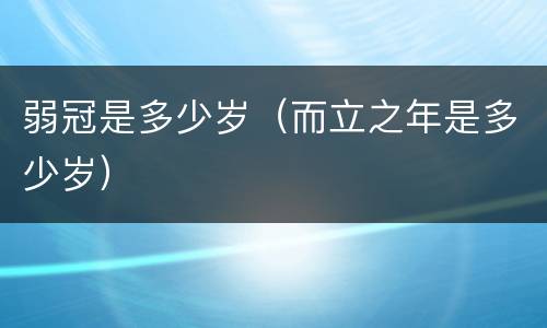 弱冠是多少岁（而立之年是多少岁）