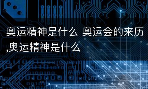 奥运精神是什么 奥运会的来历,奥运精神是什么