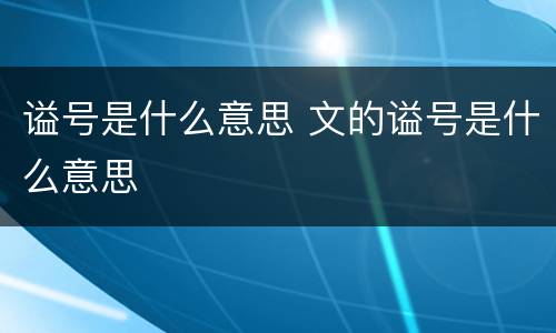 谥号是什么意思 文的谥号是什么意思