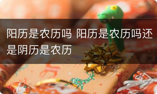 阳历是农历吗 阳历是农历吗还是阴历是农历