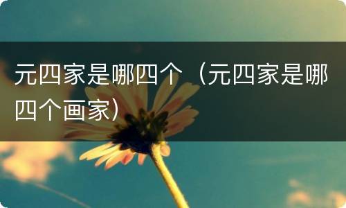 元四家是哪四个（元四家是哪四个画家）