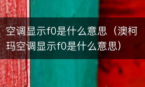 空调显示f0是什么意思（澳柯玛空调显示f0是什么意思）