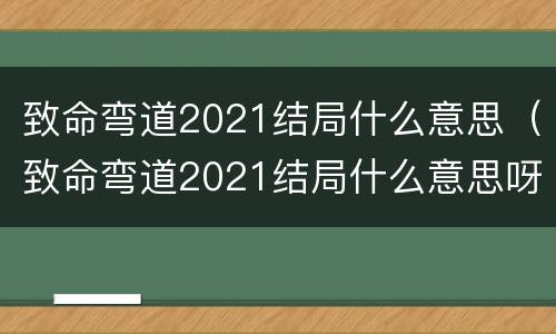 致命弯道2021结局什么意思（致命弯道2021结局什么意思呀）