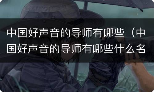 中国好声音的导师有哪些（中国好声音的导师有哪些什么名字）