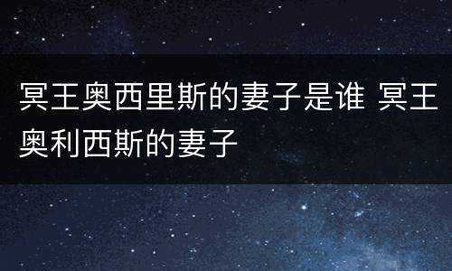 冥王奥西里斯的妻子是谁 冥王奥利西斯的妻子