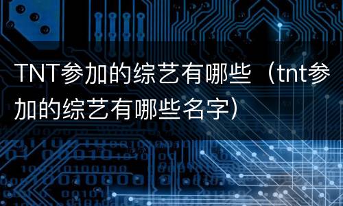 TNT参加的综艺有哪些（tnt参加的综艺有哪些名字）